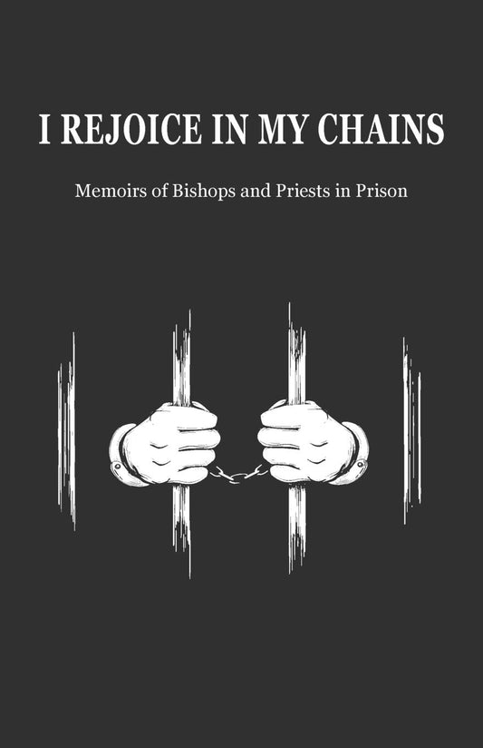 I Rejoice in My Chains: Memoirs of Bishops and Priests in Prison