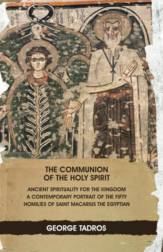 The Communion of the Holy Spirit: Ancient Spirituality for the Kingdom: a Contemporary Portrait of the Fifty Homilies of Saint Macarius the Egyptian