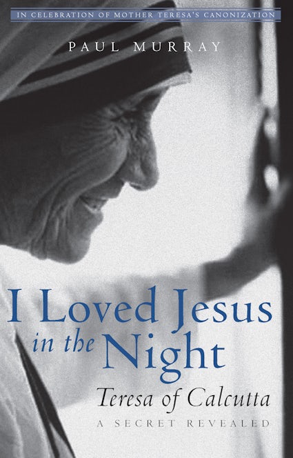 I Loved Jesus in the Night: Teresa of Calcutta—A Secret Revealed